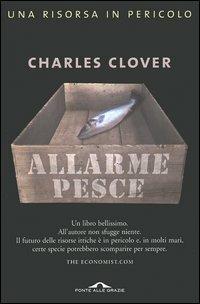 Allarme pesce. Una risorsa in pericolo - Charles Clover - Libro Ponte alle Grazie 2005, Saggi | Libraccio.it