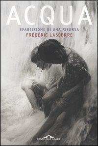 Acqua. Spartizione di una risorsa - Frédéric Lasserre - Libro Ponte alle Grazie 2004 | Libraccio.it