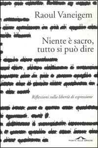 Niente è sacro, tutto si può dire. Riflessione sulla libertà di espressione - Raoul Vaneigem - Libro Ponte alle Grazie 2004 | Libraccio.it