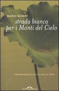 Strada bianca per i monti del cielo. Vagabondo sulla via della seta - Mario Biondi - Libro Ponte alle Grazie 2005, Romanzi | Libraccio.it