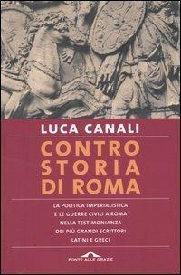 Controstoria di Roma. La politica imperialista e le guerre civili a Roma nella testimonianza dei più grandi scrittori latini e greci - Luca Canali - Libro Ponte alle Grazie 2004, I rari | Libraccio.it
