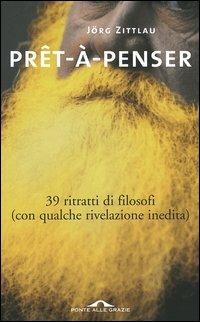 Prêt-à-penser. 39 ritratti di filosofi (con qualche rivelazione inedita) - Jörg Zittlau - Libro Ponte alle Grazie 2005 | Libraccio.it