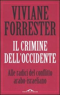 Il crimine dell'occidente. Alle radice del conflitto arabo-israeliano - Viviane Forrester - Libro Ponte alle Grazie 2005, Saggi | Libraccio.it