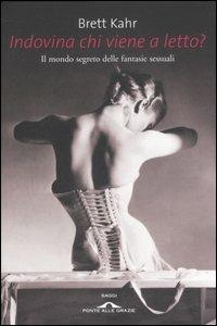 Indovina chi viene a letto? Il mondo segreto delle fantasie sessuali - Brett Kahr - Libro Ponte alle Grazie 2007 | Libraccio.it