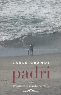 Padri. Avventure di maschi perplessi - Carlo Grande - Libro Ponte alle Grazie 2006 | Libraccio.it