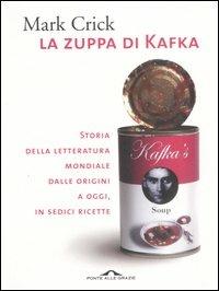 La zuppa di Kafka. Storia della letteratura mondiale dalle origini a oggi, in sedici ricette - Mark Crick - Libro Ponte alle Grazie 2006 | Libraccio.it