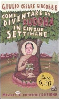 Come diventare un Buddha in cinque settimane. Manuale serio di autorealizzazione - Giulio Cesare Giacobbe - Libro Ponte alle Grazie 2006 | Libraccio.it