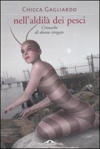 Nell'aldilà dei pesci. Cronache di donne stregate - Chicca Gagliardo - Libro Ponte alle Grazie 2006 | Libraccio.it