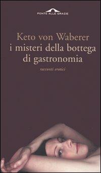 I misteri della bottega di gastronomia. Racconti erotici - Keto von Waberer - Libro Ponte alle Grazie 2006 | Libraccio.it