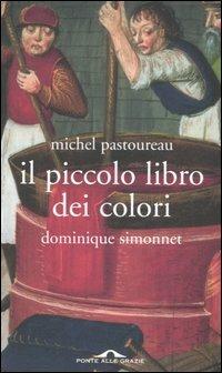 Il piccolo libro dei colori - Michel Pastoureau, Dominique Simonnet - Libro Ponte alle Grazie 2006, Fuori collana | Libraccio.it