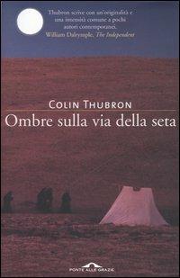 Ombre sulla Via della seta - Colin Thubron - Libro Ponte alle Grazie 2006 | Libraccio.it