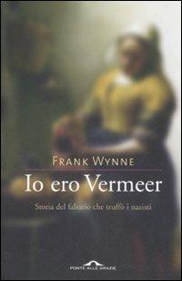 Io ero Vermeer. Storia del falsario che truffò i nazisti - Frank Wynne - Libro Ponte alle Grazie 2007 | Libraccio.it