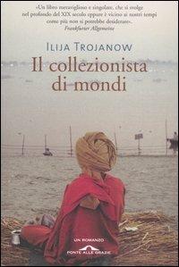 Il collezionista di mondi - Ilija Trojanow - Libro Ponte alle Grazie 2007 | Libraccio.it