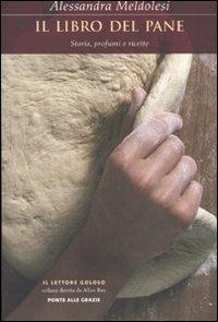 Il libro del pane. Storia, profumi e ricette - Alessandra Meldolesi - Libro Ponte alle Grazie 2007, Il lettore goloso | Libraccio.it