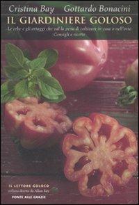 Il giardiniere goloso. Le erbe e gli ortaggi che val la pena di coltivare in casa o nell'orto. Consigli e ricette - Cristina Bay, Gottardo Bonacini - Libro Ponte alle Grazie 2008, Il lettore goloso | Libraccio.it