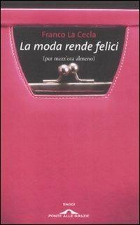 La moda rende felici (per mezz'ora almeno ) - Franco La Cecla - Libro Ponte alle Grazie 2007, Saggi | Libraccio.it
