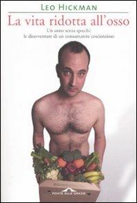 La vita ridotta all'osso. Un anno senza sprechi: le disavventure di un consumatore coscienzioso - Leo Hickman - Libro Ponte alle Grazie 2007 | Libraccio.it