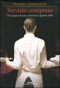 Servizio compreso. Vita segreta di una cameriera a quattro stelle - Phoebe Damrosch - Libro Ponte alle Grazie 2008 | Libraccio.it