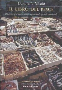 Il libro del pesce. Da abalone a zerro: come riconoscerli, pulirli e cucinarli - Donatella Nicolò - Libro Ponte alle Grazie 2007, Il lettore goloso | Libraccio.it