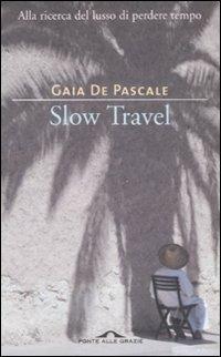 Slow travel. Alla ricerca del lusso di perdere tempo - Gaia De Pascale - Libro Ponte alle Grazie 2008 | Libraccio.it