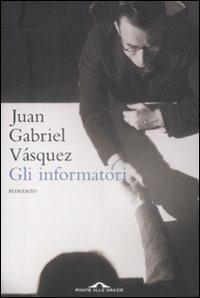 Gli informatori - Juan Gabriel Vásquez - Libro Ponte alle Grazie 2009, Romanzi | Libraccio.it