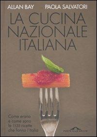 La cucina nazionale italiana. Come erano e come sono le 1135 ricette che fanno l'Italia - Allan Bay, Paola Salvatori - Libro Ponte alle Grazie 2008 | Libraccio.it