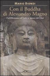 Con il Buddha di Alessandro Magno. Dall'ellenismo sull'Indo ai misteri del Tibet