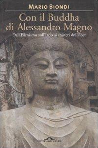 Con il Buddha di Alessandro Magno. Dall'ellenismo sull'Indo ai misteri del Tibet - Mario Biondi - Libro Ponte alle Grazie 2008 | Libraccio.it