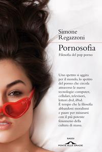 Pornosofia. Filosofia del pop porno - Simone Regazzoni - Libro Ponte alle Grazie 2010, Saggi | Libraccio.it