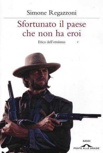 Sfortunato il paese che non ha eroi. Etica dell'eroismo - Simone Regazzoni - Libro Ponte alle Grazie 2012, Saggi | Libraccio.it