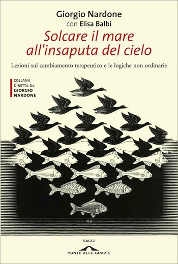 Solcare il mare all'insaputa del cielo. Lezioni sul cambiamento terapeutico e le logiche non ordinarie - Giorgio Nardone, Elisa Balbi - Libro Ponte alle Grazie 2008, Terapia in tempi brevi | Libraccio.it