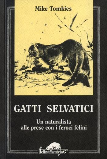 Gatti selvatici. Un naturalista alle prese con i feroci felini - Mike Tomkies - Libro Ugo Mursia Editore 1994, Felinamente & C. | Libraccio.it