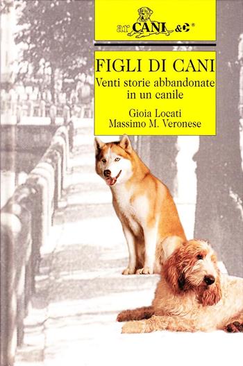 Figli di cani. Venti storie abbandonate in un canile - Gioia Locati, Massimo M. Veronese - Libro Ugo Mursia Editore 1998, Arcani & C. | Libraccio.it