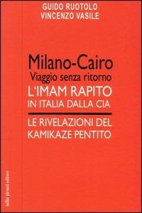 Milano-Cairo. Viaggio senza ritorno. L'Imam rapito in Italia dalla CIA. Le rivelazioni del kamikaze pentito - Guido Ruotolo, Vincenzo Vasile - Libro Tullio Pironti 2006 | Libraccio.it