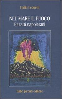 Nel mare il fuoco. Ritratti napoletani - Emilia Leonetti - Libro Tullio Pironti 2011, Biografia | Libraccio.it