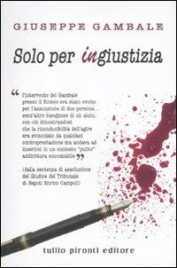 Solo per ingiustizia - Giuseppe Gambale - Libro Tullio Pironti 2011, Autobiografia | Libraccio.it