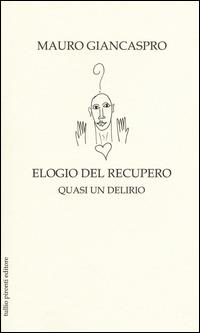 Elogio del recupero. Quasi un delirio - Mauro Giancaspro - Libro Tullio Pironti 2015, Elogi | Libraccio.it