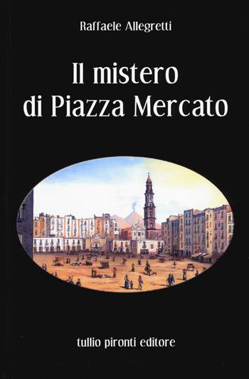 Il mistero di Piazza Mercato - Raffaele Allegretti - Libro Tullio Pironti 2015, Narrativa | Libraccio.it