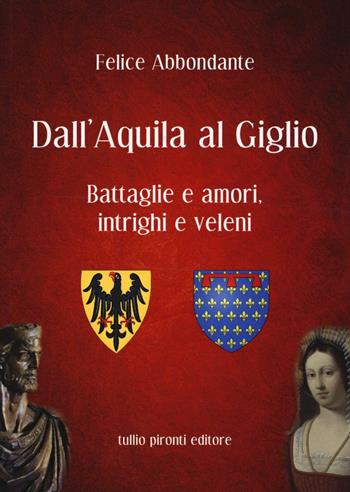 Dall'Aquila al Giglio. Battaglie e amori, intrighi e veleni - Felice Abbondante - Libro Tullio Pironti 2016, Narrativa | Libraccio.it