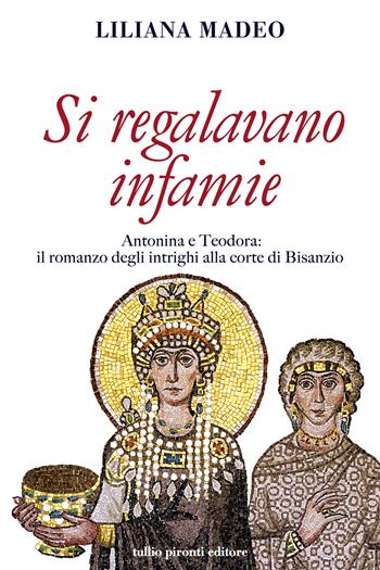 Si regalavano infamie. Antonina e Teodora le potenti di Bisanzio - Liliana Madeo - Libro Tullio Pironti 2021, Narrativa | Libraccio.it