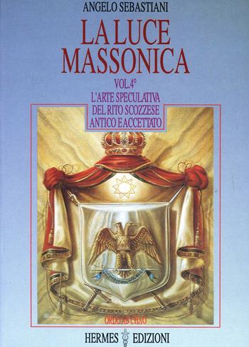 La luce massonica. Vol. 4: L'Arte speculativa nel rito scozzese antico e accettato. - Angelo Sebastiani - Libro Hermes Edizioni 1992, Luce massonica | Libraccio.it