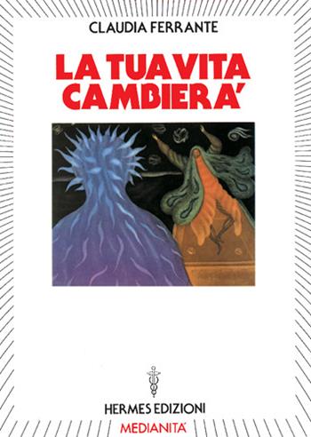 La tua vita cambierà - Claudia Ferrante - Libro Hermes Edizioni 1988, Channeling. Medianità | Libraccio.it