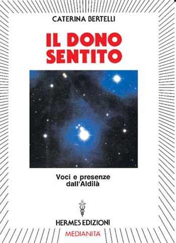 Il dono sentito. Voci e presenze dell'aldilà - Caterina Bertelli - Libro Hermes Edizioni 1994, Channeling. Medianità | Libraccio.it