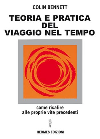 Teoria e pratica del viaggio nel tempo. Come risalire alle proprie vite anteriori - Colin Bennett - Libro Hermes Edizioni 1987, I poteri della mente | Libraccio.it