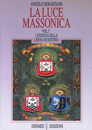 La luce massonica. Vol. 1: L'Essenza della Libera Muratoria. - Angelo Sebastiani - Libro Hermes Edizioni 1991, Luce massonica | Libraccio.it