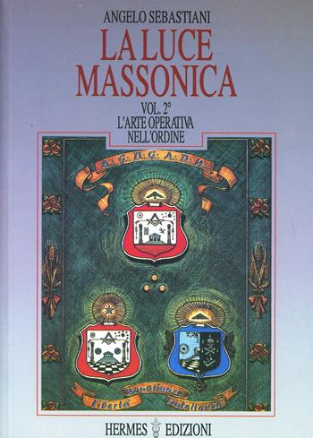 La luce massonica. Vol. 2: L'Arte operativa nell'Ordine - Angelo Sebastiani - Libro Hermes Edizioni 1991, Luce massonica | Libraccio.it