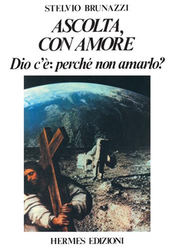 Ascolta con amore. Dio c'è: perché non amarlo? - Stelvio Brunazzi - Libro Hermes Edizioni 1989, Channeling. Medianità | Libraccio.it