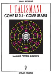 I talismani, come farli, come usarli. Manuale pratico illustrato