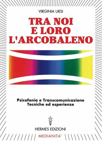 Tra noi e loro l'arcobaleno. Psicofonia e transcomunicazione, tecniche ed esperienze - Virginia Ursi - Libro Hermes Edizioni 1998, Medianità | Libraccio.it