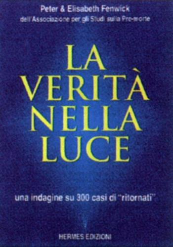 La verità nella luce. Una indagine su 300 casi di «Ritornati» dall'aldilà - Peter Fenwick, Elizabeth Fenwick - Libro Hermes Edizioni 1998, Channeling. Medianità | Libraccio.it